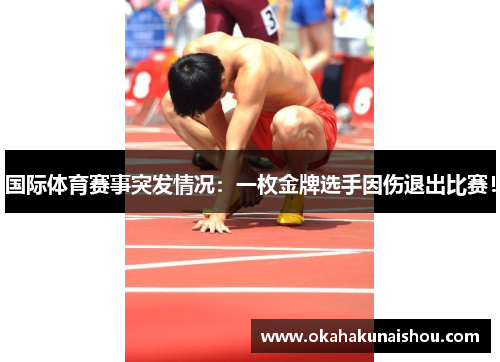 国际体育赛事突发情况：一枚金牌选手因伤退出比赛！