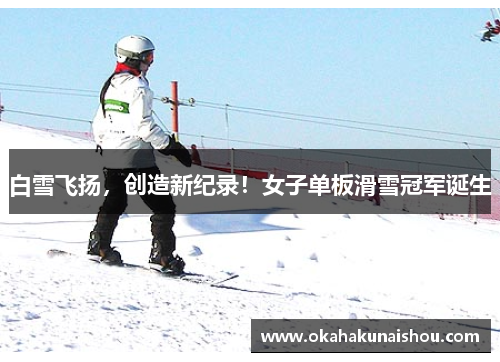 白雪飞扬，创造新纪录！女子单板滑雪冠军诞生
